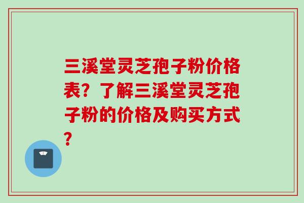 三溪堂灵芝孢子粉价格表？了解三溪堂灵芝孢子粉的价格及购买方式？