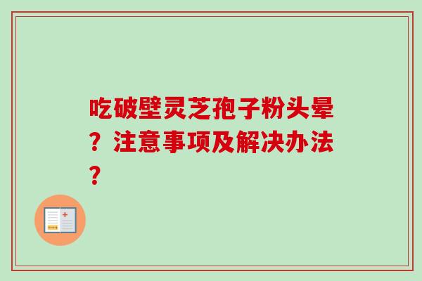 吃破壁灵芝孢子粉头晕？注意事项及解决办法？