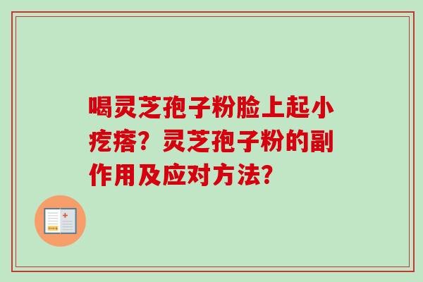 喝灵芝孢子粉脸上起小疙瘩？灵芝孢子粉的副作用及应对方法？