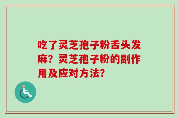 吃了灵芝孢子粉舌头发麻？灵芝孢子粉的副作用及应对方法？