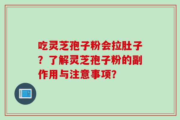 吃灵芝孢子粉会拉肚子?了解灵芝孢子粉的副作用与注意事项? 吃灵芝孢子粉会拉肚子?了解灵芝孢子粉的副作用与注意事项?