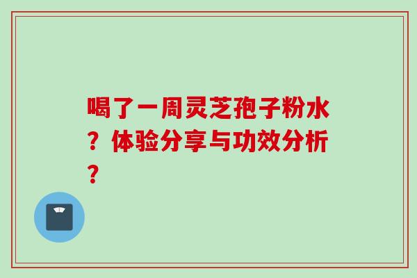 喝了一周灵芝孢子粉水？体验分享与功效分析？
