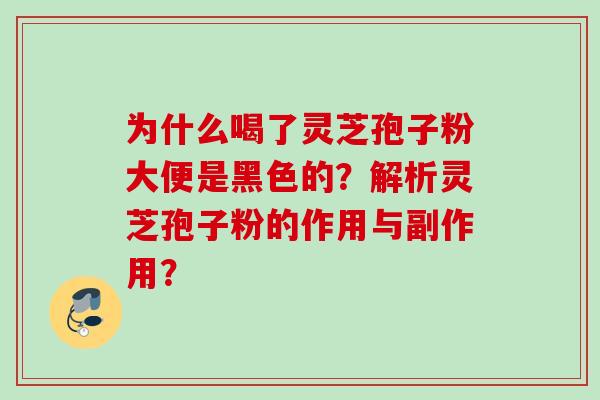 为什么喝了灵芝孢子粉大便是黑色的?解析灵芝孢子粉的作用与副作用?