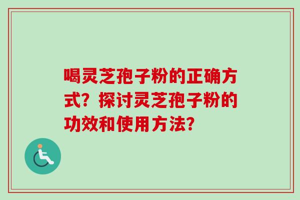 喝灵芝孢子粉的正确方式?探讨灵芝孢子粉的功效和使用方法?