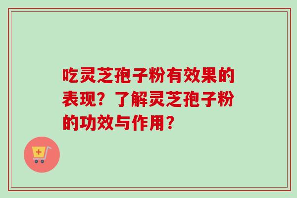 吃灵芝孢子粉有效果的表现？了解灵芝孢子粉的功效与作用？