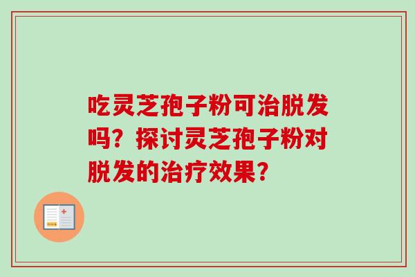 吃灵芝孢子粉可治脱发吗？探讨灵芝孢子粉对脱发的治疗效果？