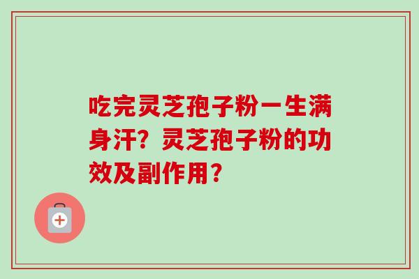 吃完灵芝孢子粉一生满身汗？灵芝孢子粉的功效及副作用？