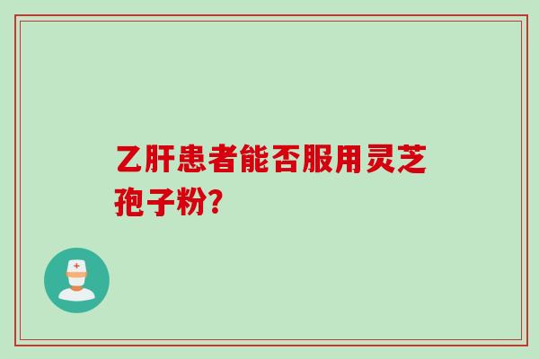 患者能否服用灵芝孢子粉? 患者能否服用灵芝孢子粉?