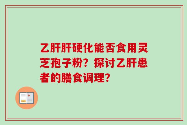 乙肝肝硬化能否食用灵芝孢子粉?探讨乙肝患者的膳食调理?