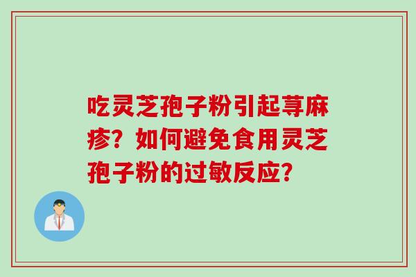 吃灵芝孢子粉引起荨麻疹？如何避免食用灵芝孢子粉的过敏反应？