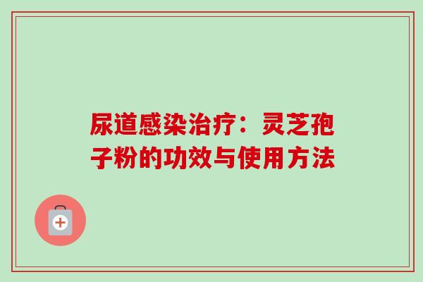 尿道感染治疗：灵芝孢子粉的功效与使用方法