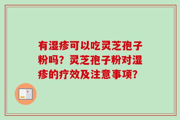 有湿疹可以吃灵芝孢子粉吗？灵芝孢子粉对湿疹的疗效及注意事项？