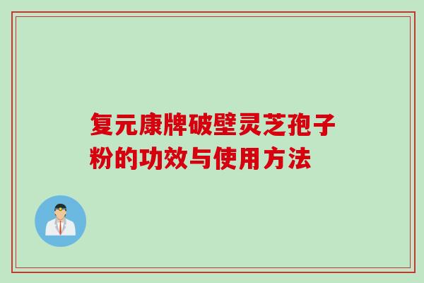 复元康牌破壁灵芝孢子粉的功效与使用方法