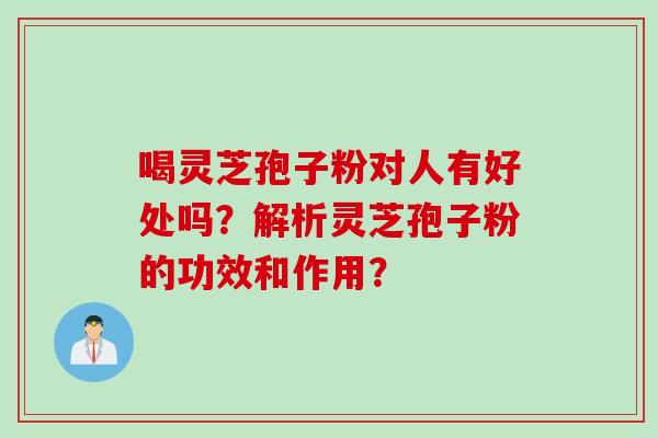 喝灵芝孢子粉对人有好处吗?解析灵芝孢子粉的功效和作用?