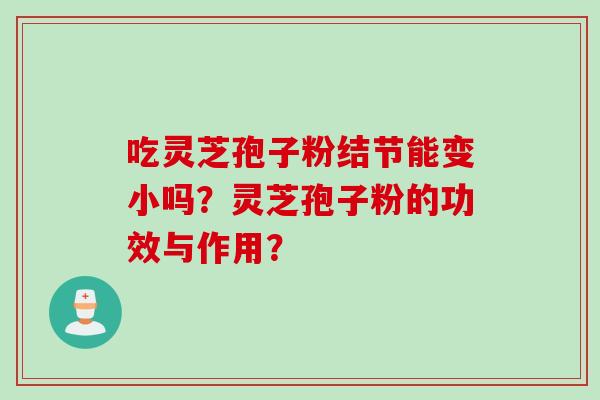 吃灵芝孢子粉结节能变小吗？灵芝孢子粉的功效与作用？