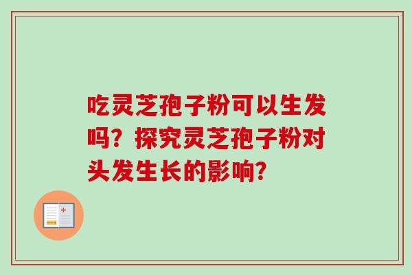 吃灵芝孢子粉可以生发吗？探究灵芝孢子粉对头发生长的影响？