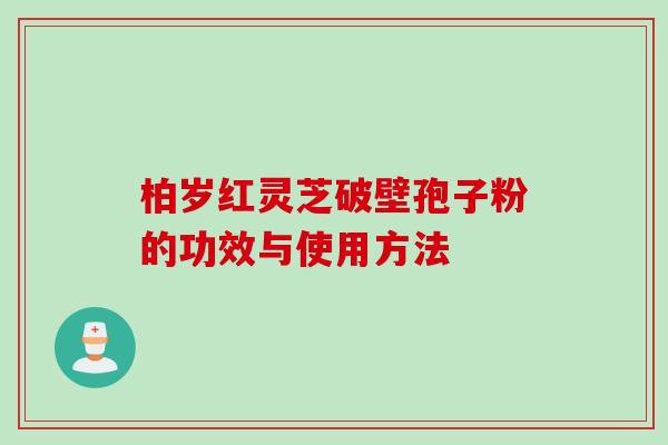 柏岁红灵芝破壁孢子粉的功效与使用方法