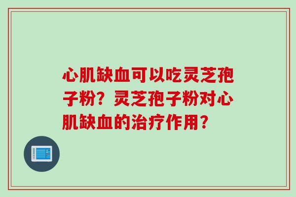 心肌缺血可以吃灵芝孢子粉？灵芝孢子粉对心肌缺血的治疗作用？