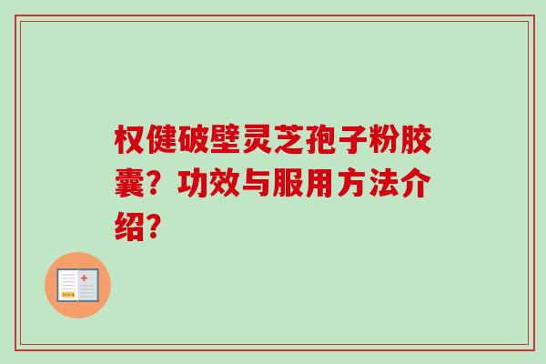 权健破壁灵芝孢子粉胶囊？功效与服用方法介绍？