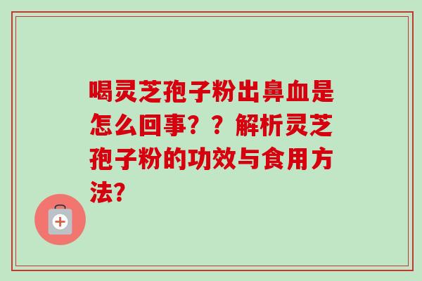 喝灵芝孢子粉出鼻血是怎么回事？？解析灵芝孢子粉的功效与食用方法？