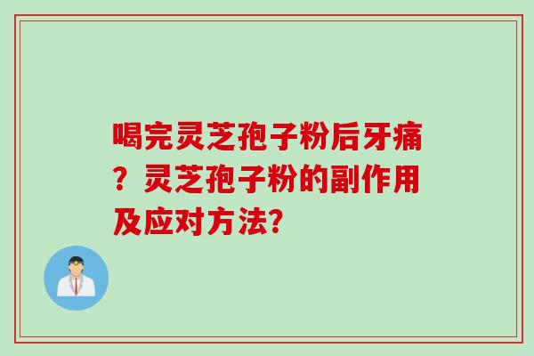 喝完灵芝孢子粉后牙痛？灵芝孢子粉的副作用及应对方法？
