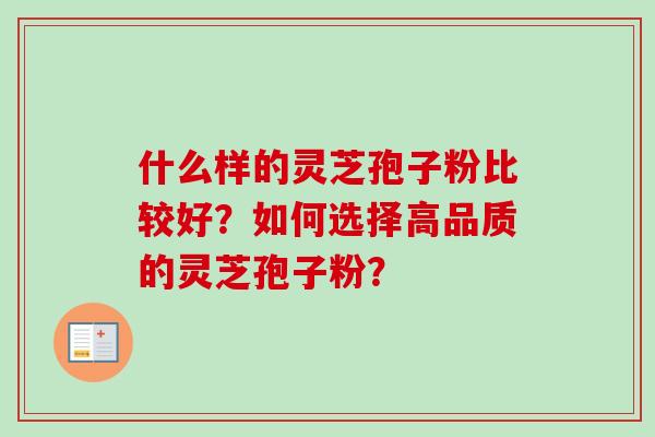 什么样的灵芝孢子粉比较好？如何选择高品质的灵芝孢子粉？