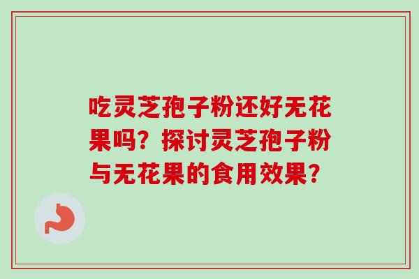 吃灵芝孢子粉还好无花果吗？探讨灵芝孢子粉与无花果的食用效果？