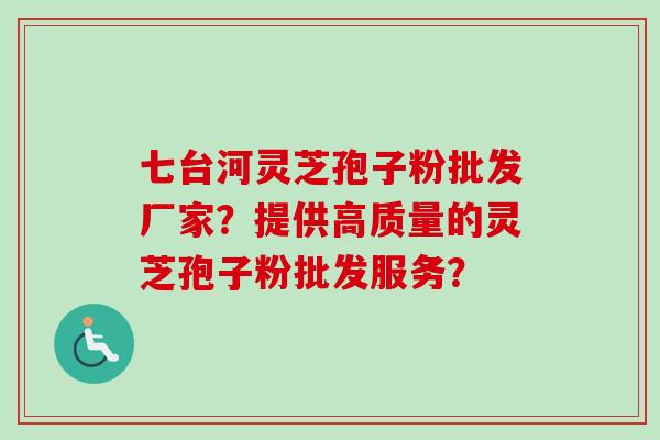 七台河灵芝孢子粉批发厂家？提供高质量的灵芝孢子粉批发服务？