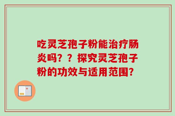 吃灵芝孢子粉能治疗肠炎吗？？探究灵芝孢子粉的功效与适用范围？