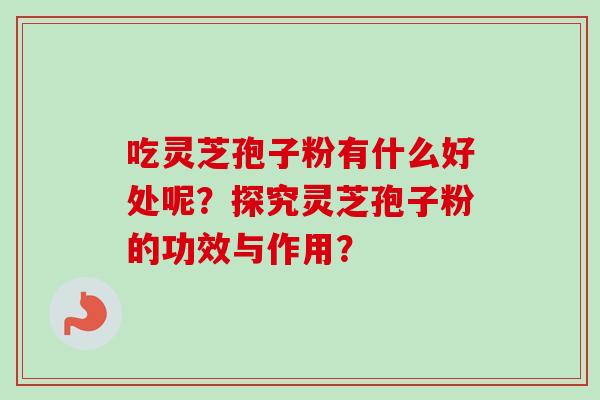 吃灵芝孢子粉有什么好处呢?探究灵芝孢子粉的功效与作用? 吃灵芝孢子粉有什么好处呢?探究灵芝孢子粉的功效与作用?