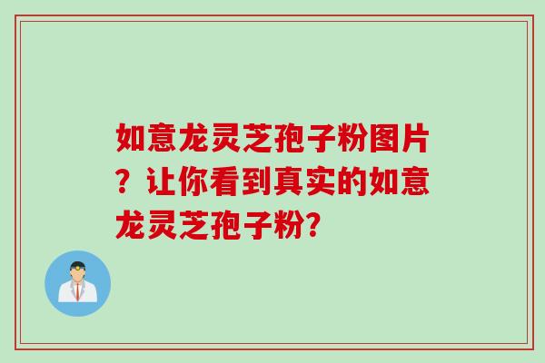 如意龙灵芝孢子粉图片？让你看到真实的如意龙灵芝孢子粉？
