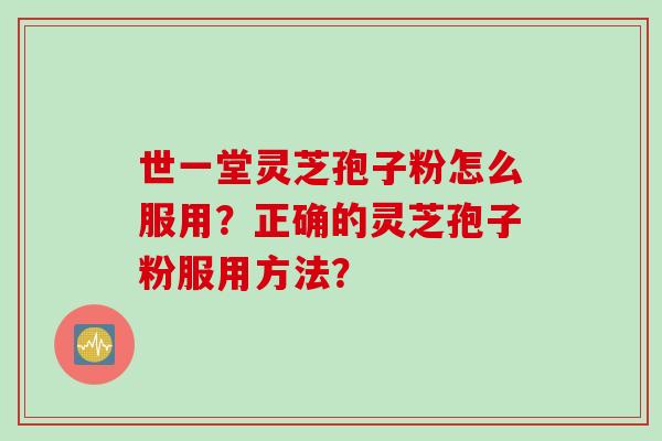 世一堂灵芝孢子粉怎么服用？正确的灵芝孢子粉服用方法？