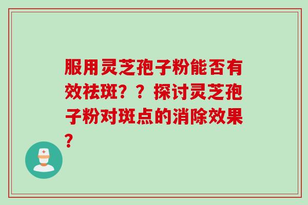 服用灵芝孢子粉能否有效祛斑？？探讨灵芝孢子粉对斑点的消除效果？