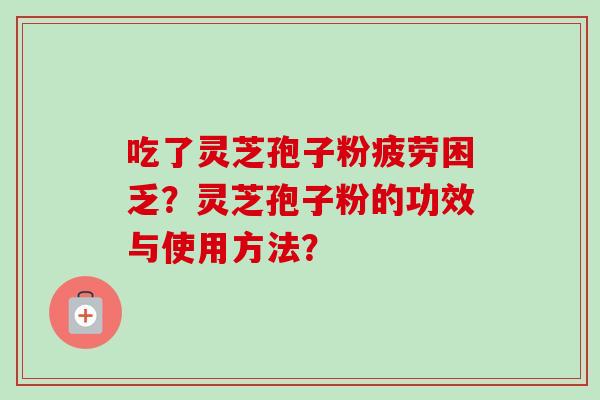 吃了灵芝孢子粉疲劳困乏？灵芝孢子粉的功效与使用方法？