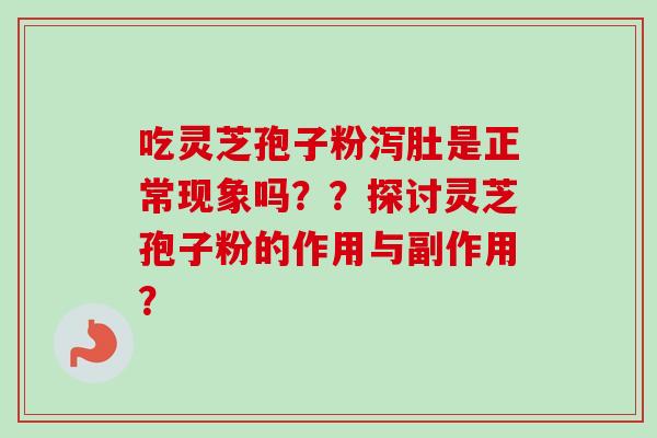 吃灵芝孢子粉泻肚是正常现象吗？？探讨灵芝孢子粉的作用与副作用？