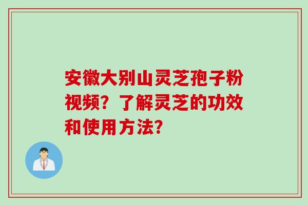 安徽大别山灵芝孢子粉视频？了解灵芝的功效和使用方法？