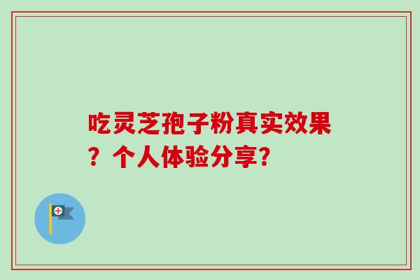 吃灵芝孢子粉真实效果？个人体验分享？