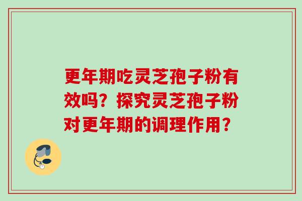 更年期吃灵芝孢子粉有效吗？探究灵芝孢子粉对更年期的调理作用？