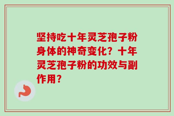 坚持吃十年灵芝孢子粉身体的神奇变化？十年灵芝孢子粉的功效与副作用？