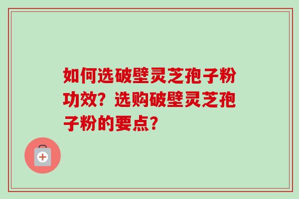 如何选破壁灵芝孢子粉功效?选购破壁灵芝孢子粉的要点?