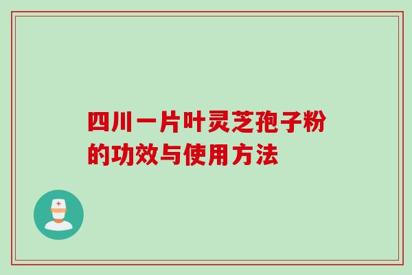 四川一片叶灵芝孢子粉的功效与使用方法