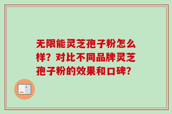 无限能灵芝孢子粉怎么样？对比不同品牌灵芝孢子粉的效果和口碑？