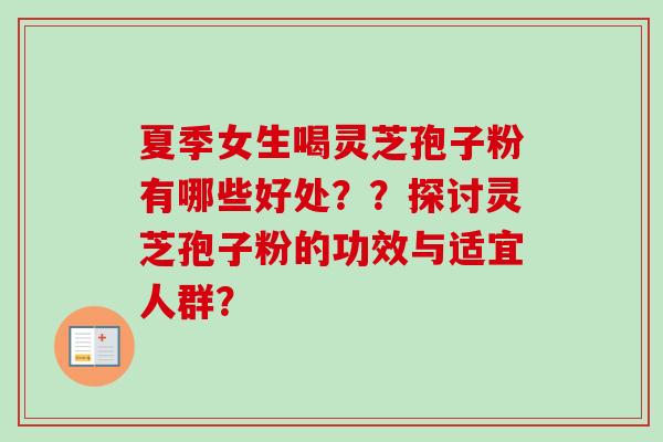 夏季女生喝灵芝孢子粉有哪些好处??探讨灵芝孢子粉的功效与适宜人群?