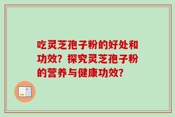吃灵芝孢子粉的好处和功效？探究灵芝孢子粉的营养与健康功效？