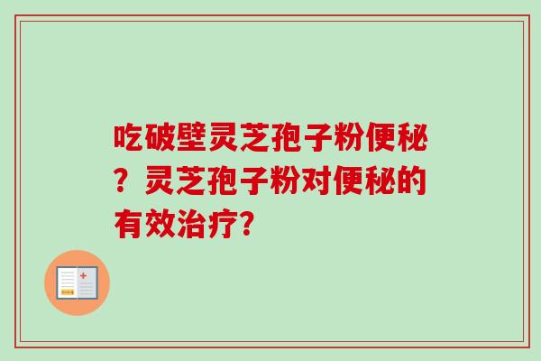 吃破壁灵芝孢子粉便秘？灵芝孢子粉对便秘的有效治疗？