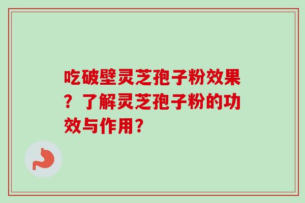 吃破壁灵芝孢子粉效果？了解灵芝孢子粉的功效与作用？