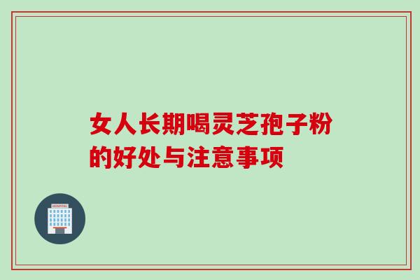 女人长期喝灵芝孢子粉的好处与注意事项