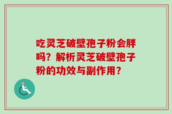 吃灵芝破壁孢子粉会胖吗？解析灵芝破壁孢子粉的功效与副作用？