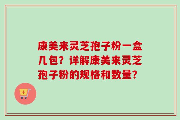 康美来灵芝孢子粉一盒几包？详解康美来灵芝孢子粉的规格和数量？