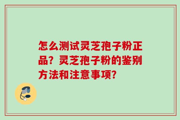 怎么测试灵芝孢子粉正品？灵芝孢子粉的鉴别方法和注意事项？